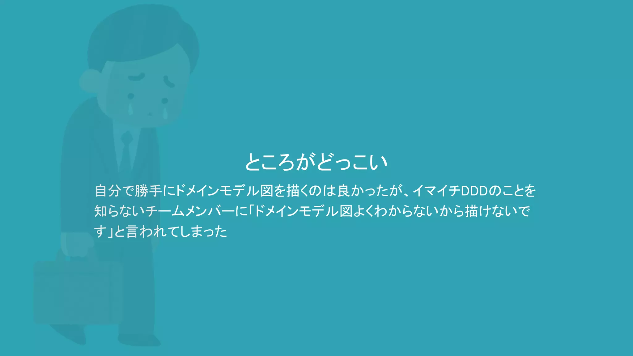 ところがどっこい
自分で勝手にドメインモデル図を描くのは良かったが、イマイチDDDのことを
知らないチームメンバーに「ドメインモデル図よくわからないから描けないで
す」と言われてしまった
 