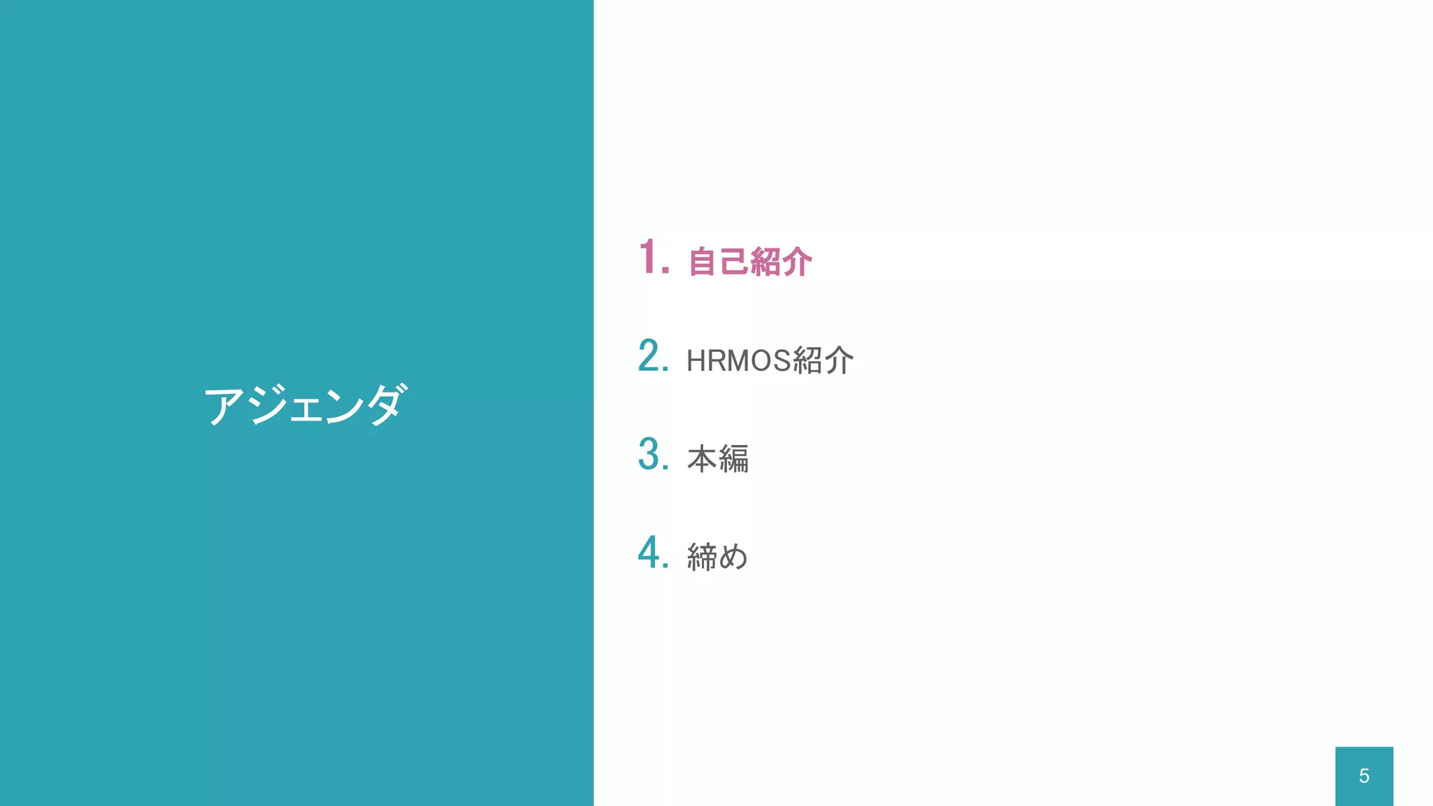 アジェンダ
1. 自己紹介
2. HRMOS紹介
3. 本編
4. 締め
5
 