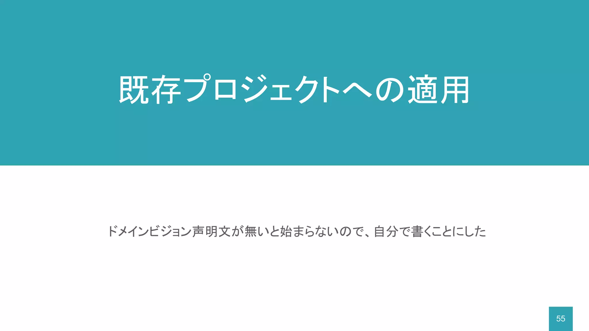 55
ドメインビジョン声明文が無いと始まらないので、自分で書くことにした
既存プロジェクトへの適用
 