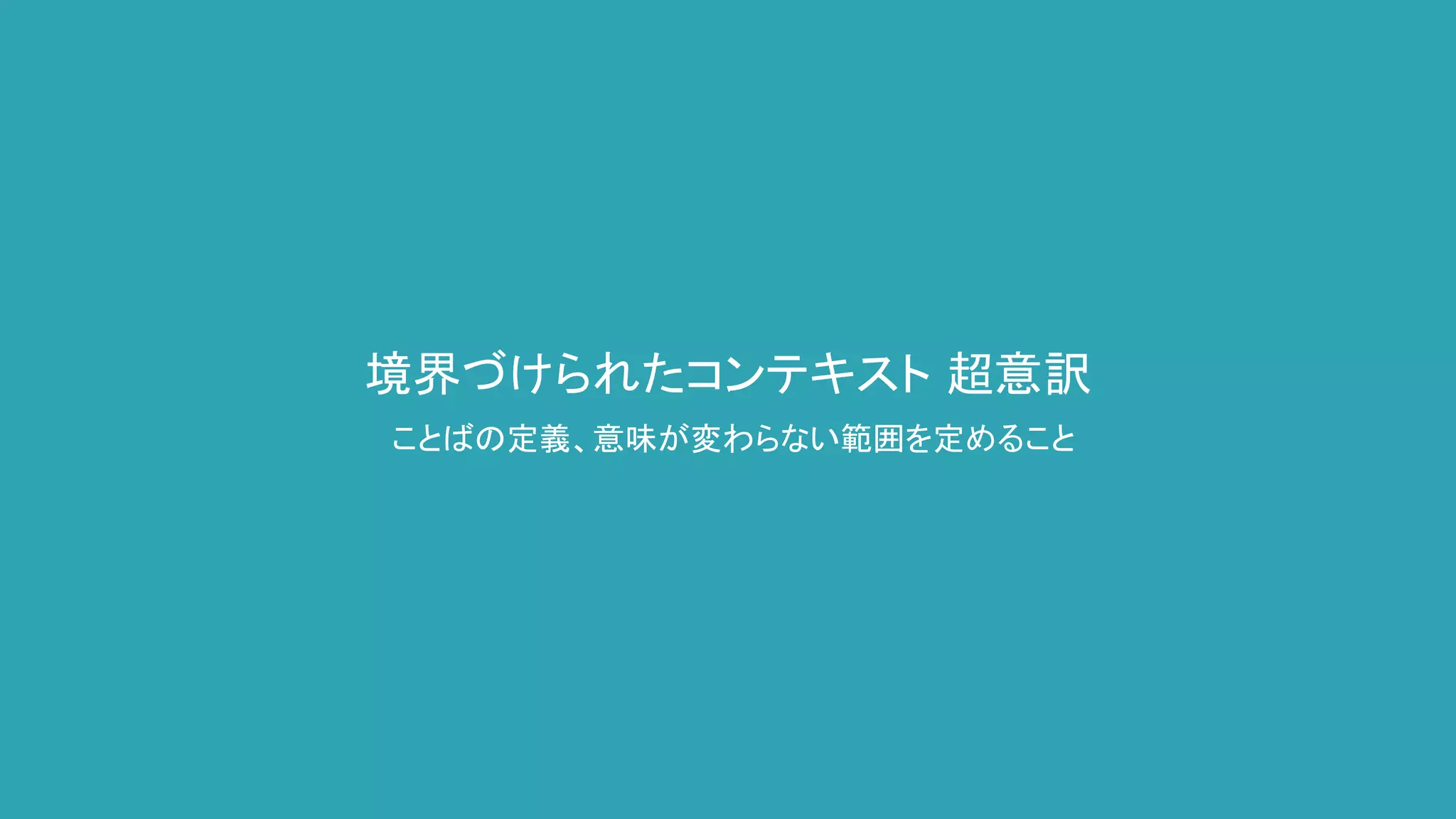 境界づけられたコンテキスト 超意訳
ことばの定義、意味が変わらない範囲を定めること
 