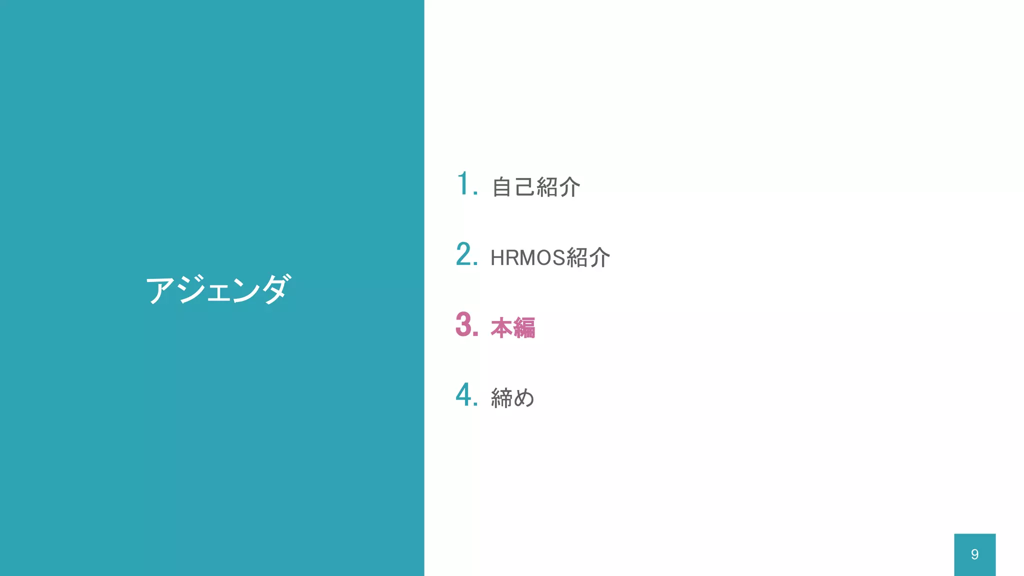 アジェンダ
1. 自己紹介
2. HRMOS紹介
3. 本編
4. 締め
9
 