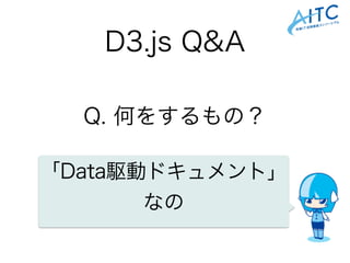 D3.js Q&A
Q. 何をするもの？
「Data駆動ドキュメント」
なの
 