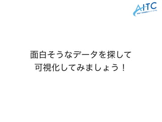 面白そうなデータを探して
可視化してみましょう！
 