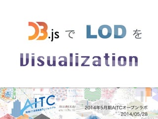 .js で LOD を
Visualization
2014年5月期AITCオープンラボ
2014/05/28
 
