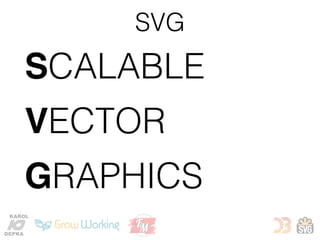 SVG
SCALABLE
VECTOR
GRAPHICS
KAROL
DEPKA
 