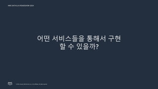 © 2024, Amazon Web Services, Inc. or its affiliates. All rights reserved.
AWS DATA & AI ROADSHOW 2024
어떤 서비스들을 통해서 구현
할 수 있을까?
 