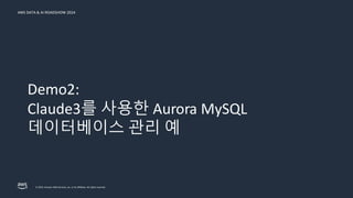© 2024, Amazon Web Services, Inc. or its affiliates. All rights reserved.
AWS DATA & AI ROADSHOW 2024
Demo2:
Claude3를 사용한 Aurora MySQL
데이터베이스 관리 예
 