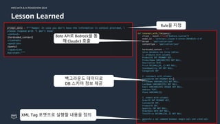 © 2024, Amazon Web Services, Inc. or its affiliates. All rights reserved.
AWS DATA & AI ROADSHOW 2024
Lesson Learned
21
Rule을 지정
Boto API로 Bedrock을 통
해 Claude3 호출
백그라운드 데이터로
DB 스키마 정보 제공
XML Tag 포맷으로 실행할 내용을 정의
 