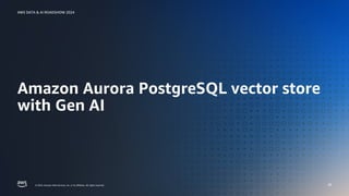 © 2024, Amazon Web Services, Inc. or its affiliates. All rights reserved.
AWS DATA & AI ROADSHOW 2024
© 2024, Amazon Web Services, Inc. or its affiliates. All rights reserved.
AWS DATA & AI ROADSHOW 2024
Amazon Aurora PostgreSQL vector store
with Gen AI
28
 