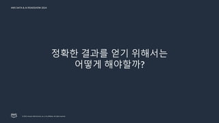 © 2024, Amazon Web Services, Inc. or its affiliates. All rights reserved.
AWS DATA & AI ROADSHOW 2024
정확한 결과를 얻기 위해서는
어떻게 해야할까?
 