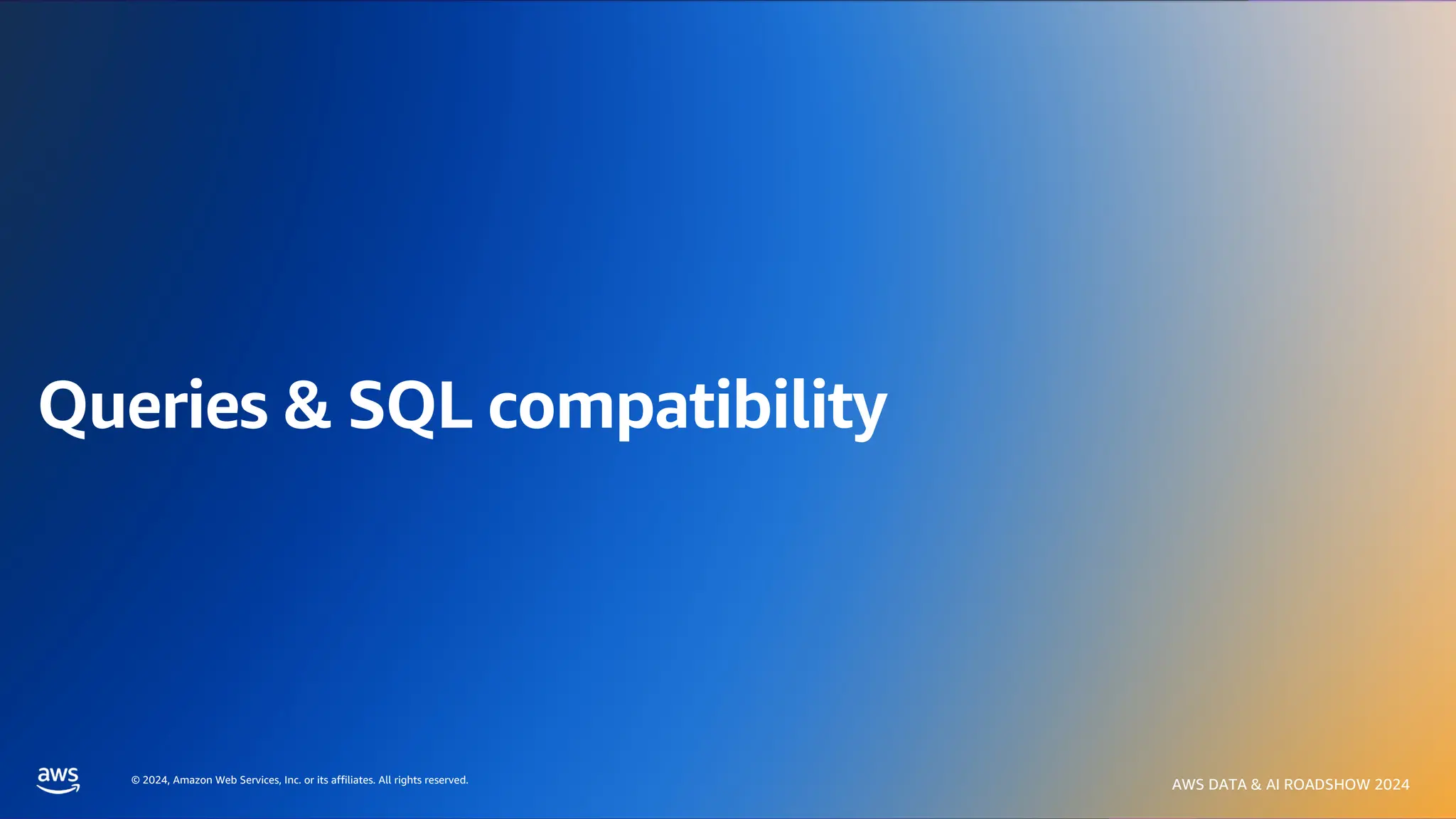 © 2024, Amazon Web Services, Inc. or its affiliates. All rights reserved.
AWS DATA & AI ROADSHOW 2024
© 2024, Amazon Web Services, Inc. or its affiliates. All rights reserved.
AWS DATA & AI ROADSHOW 2024
Queries & SQL compatibility
 