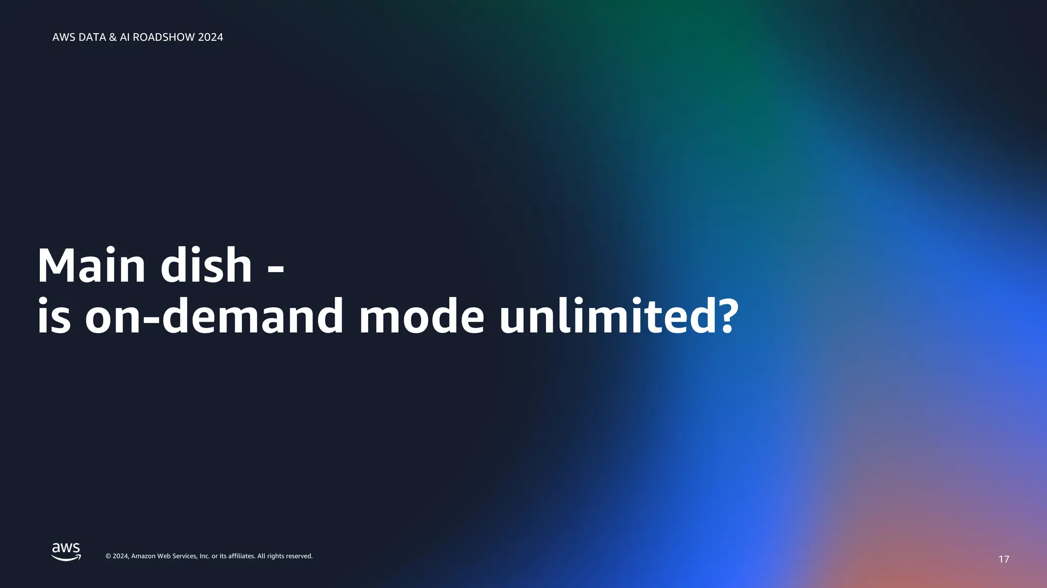 © 2024, Amazon Web Services, Inc. or its affiliates. All rights reserved.
AWS DATA & AI ROADSHOW 2024
Main dish -
is on-demand mode unlimited?
17
 