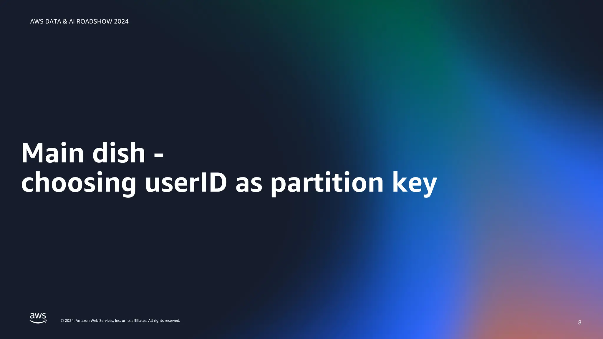 © 2024, Amazon Web Services, Inc. or its affiliates. All rights reserved.
AWS DATA & AI ROADSHOW 2024
Main dish -
choosing userID as partition key
8
 