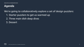 © 2024, Amazon Web Services, Inc. or its affiliates. All rights reserved.
AWS DATA & AI ROADSHOW 2024
AWS DATA & AI ROADSHOW 2024
2
Agenda
We’re going to collaboratively explore a set of design puzzlers:
1. Starter puzzlers to get us warmed up
2. Three main dish deep dives
3. Dessert
 