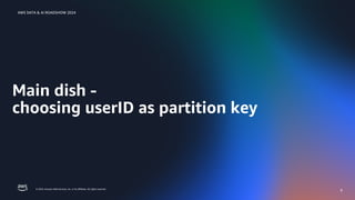 © 2024, Amazon Web Services, Inc. or its affiliates. All rights reserved.
AWS DATA & AI ROADSHOW 2024
Main dish -
choosing userID as partition key
8
 
