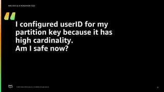 © 2024, Amazon Web Services, Inc. or its affiliates. All rights reserved.
AWS DATA & AI ROADSHOW 2024
I configured userID for my
partition key because it has
high cardinality.
Am I safe now?
9
 