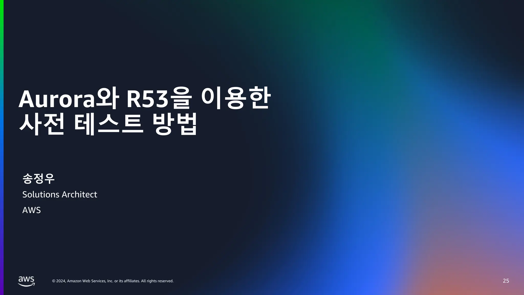 © 2024, Amazon Web Services, Inc. or its affiliates. All rights reserved.
Aurora와 R53을 이용한
사전 테스트 방법
25
송정우
Solutions Architect
AWS
 