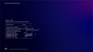 © 2024, Amazon Web Services, Inc. or its affiliates. All rights reserved.
AWS DATA & AI ROADSHOW 2024
4xlarge - 256GB
MySQL [sysbench]> show variables like '%temp%';
+-----------------------------------------------+-----------------------+
| Variable_name | Value |
+-----------------------------------------------+-----------------------+
| avoid_temporal_upgrade | OFF |
| innodb_cleanup_temp_tablespaces_in_background | ON |
| innodb_temp_data_file_path | ibtmp1:12M:autoextend |
| innodb_temp_tablespaces_dir | ./ |
| show_old_temporals | OFF |
| temptable_max_mmap | 16407041280 |
| temptable_max_ram | 16407041280 |
| temptable_use_mmap | ON |
+-----------------------------------------------+-----------------------+
 
