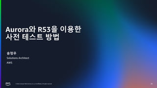 © 2024, Amazon Web Services, Inc. or its affiliates. All rights reserved.
Aurora와 R53을 이용한
사전 테스트 방법
25
송정우
Solutions Architect
AWS
 