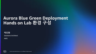 © 2024, Amazon Web Services, Inc. or its affiliates. All rights reserved.
Aurora Blue Green Deployment
Hands on Lab 환경 구성
3
박진현
Solutions Architect
AWS
 
