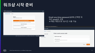 © 2024, Amazon Web Services, Inc. or its affiliates. All rights reserved.
워크샵 시작 준비
5
Email one-time password (OTP) 선택한 뒤
개인 email로 인증
à 해당 계정으로 72시간 사용 가능
 
