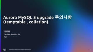 © 2024, Amazon Web Services, Inc. or its affiliates. All rights reserved.
Aurora MySQL 3 upgrade 주의사항
(temptable , collation)
8
이덕현
Database Specialist SA
AWS
 