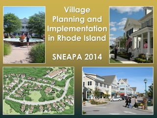 Village 
Planning and Implementation 
in Rhode Island 
SNEAPA 2014 
 