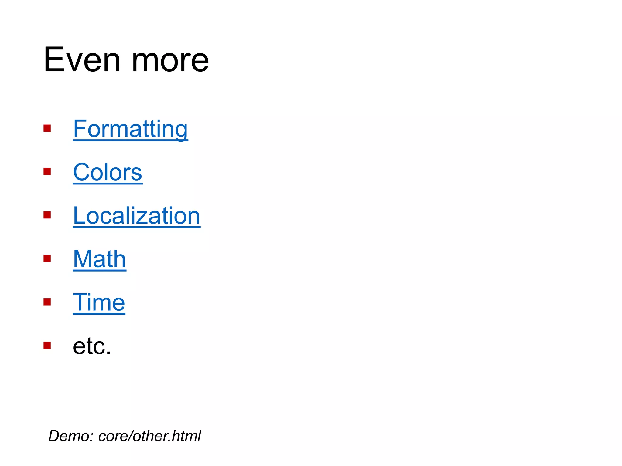 Even more
 Formatting
 Colors
 Localization
 Math
 Time
 etc.
Demo: core/other.html
 