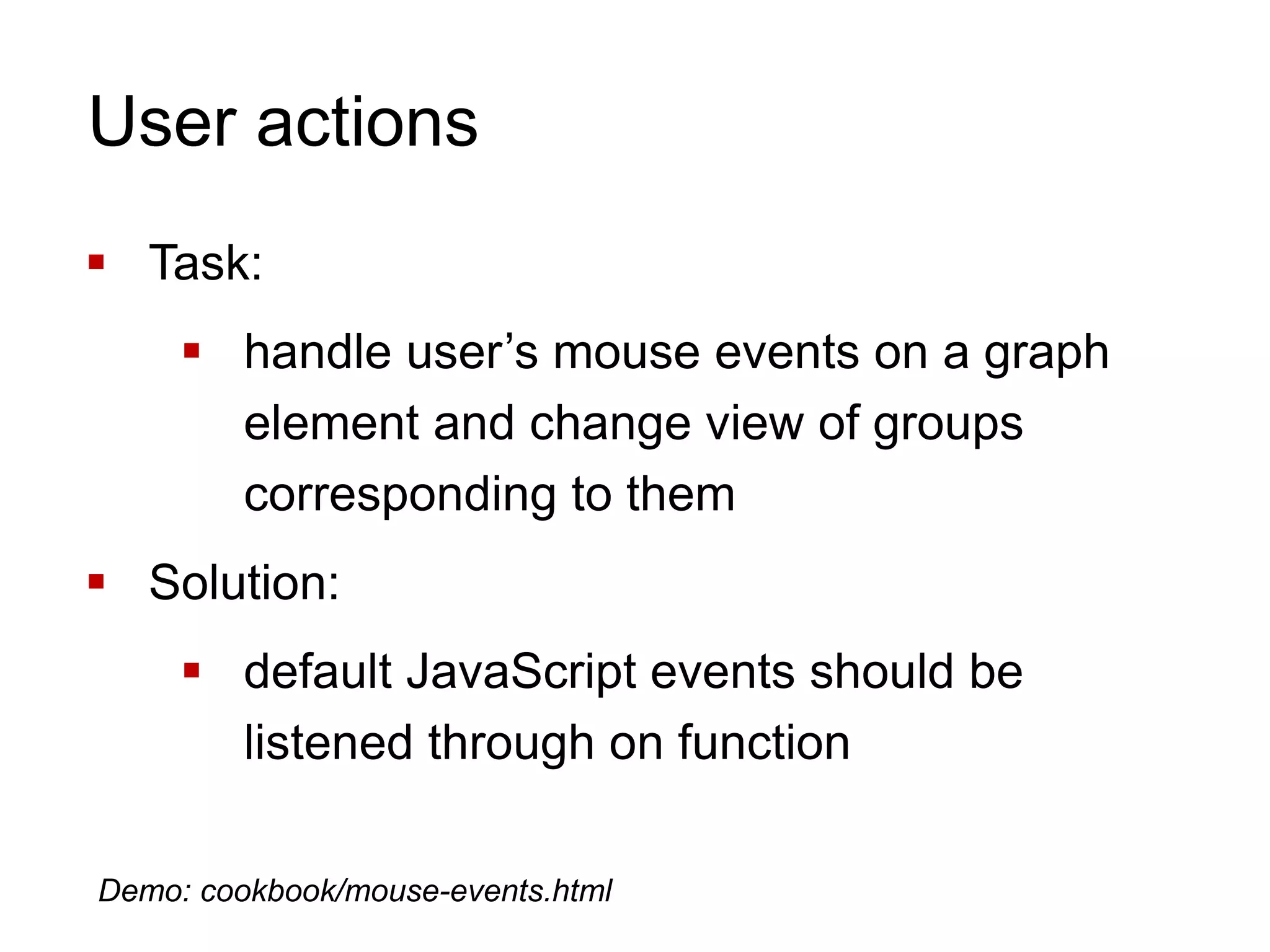 User actions
 Task:
 handle user’s mouse events on a graph
element and change view of groups
corresponding to them
 Solution:
 default JavaScript events should be
listened through on function
Demo: cookbook/mouse-events.html
 