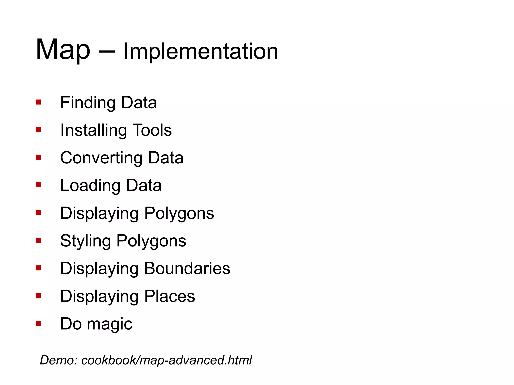 Map – Implementation
 Finding Data
 Installing Tools
 Converting Data
 Loading Data
 Displaying Polygons
 Styling Polygons
 Displaying Boundaries
 Displaying Places
 Do magic
Demo: cookbook/map-advanced.html
 