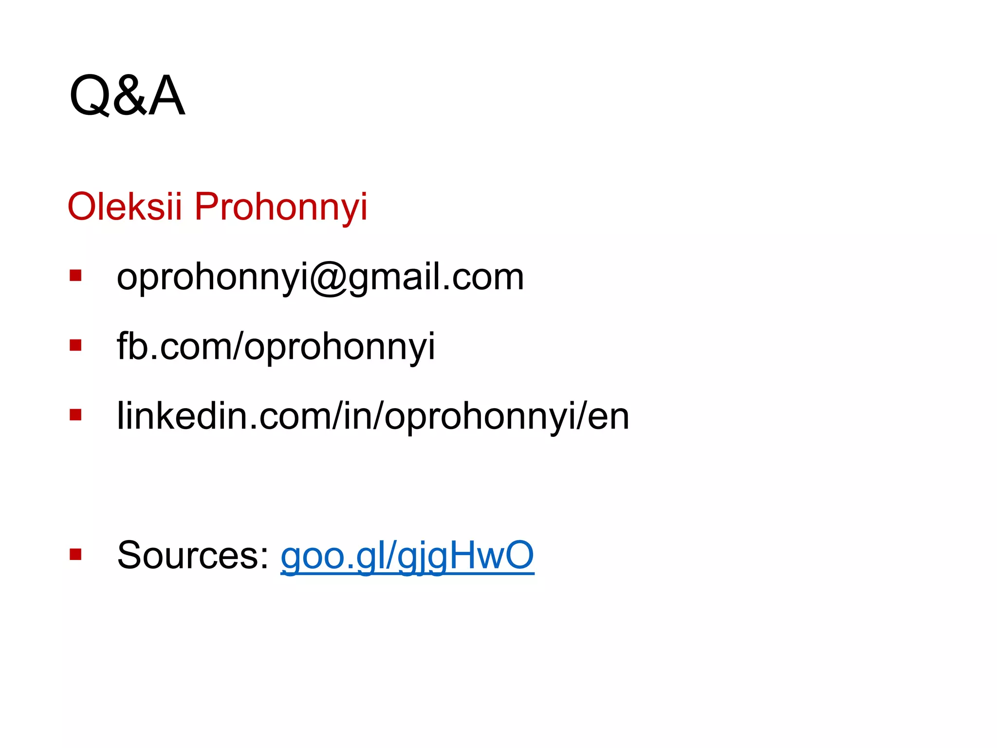 Q&A
Oleksii Prohonnyi
 oprohonnyi@gmail.com
 fb.com/oprohonnyi
 linkedin.com/in/oprohonnyi/en
 Sources: goo.gl/gjgHwO
 