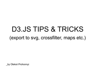 D3.JS TIPS & TRICKS
(export to svg, crossfilter, maps etc.)
_by Oleksii Prohonnyi
 