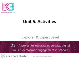 Unit 5. Activities
Explorer & Expert Level
KA2 - 2019-1-BE02-KA201-060212
 