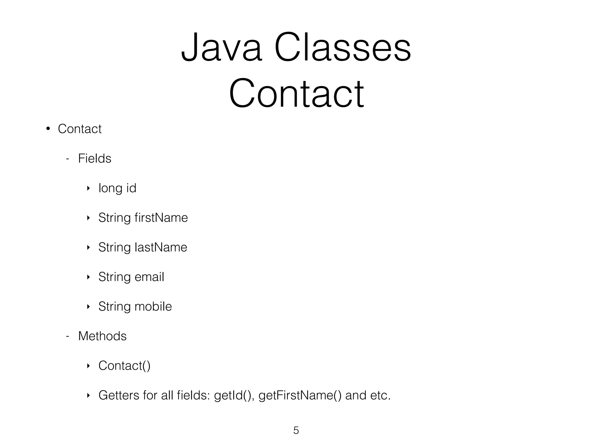 Java Classes Contact • Contact - Fields ‣ long id ‣ String firstName ‣ String lastName ‣ String email ‣ String mobile - Methods ‣ Contact() ‣ Getters for all fields: getId(), getFirstName() and etc. 5 