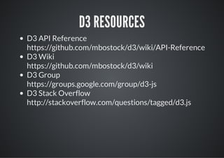 D3 RESOURCES
D3 API Reference
https://github.com/mbostock/d3/wiki/API-Reference
D3 Wiki
https://github.com/mbostock/d3/wiki
D3 Group
https://groups.google.com/group/d3-js
D3 Stack Overflow
http://stackoverflow.com/questions/tagged/d3.js
 