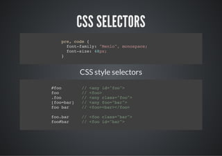 CSS SELECTORS
  pe cd {
   r, oe
    fn-aiy "el" mnsae
    otfml: Mno, oopc;
    fn-ie 4p;
    otsz: 8x
  }



        CSS style selectors
#o
 fo     / <n i=fo>
         / ay d"o"
fo
 o      / <o>
         / fo
.o
 fo     / <n cas"o"
         / ay ls=fo>
[o=a]
 fobr   / <n fo"a"
         / ay o=br>
fobr
 o a    / <o>br<fo
         / fo<a>/o>

fobr
 o.a    / <o cas"a"
         / fo ls=br>
fobr
 o#a    / <o i=br>
         / fo d"a"
 