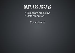 DATA ARE ARRAYS
 Selections are arrays
 Data are arrays

   Coincidence?
 