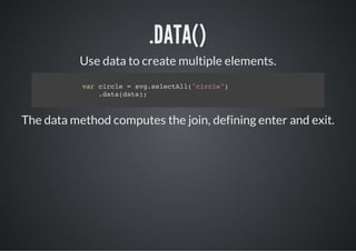 .DATA()
          Use data to create multiple elements.
           vrcrl =sgslcAl"ice)
            a ice  v.eetl(crl"
              .aadt)
              dt(aa;



The data method computes the join, defining enter and exit.
 