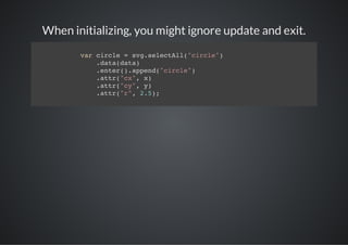 When initializing, you might ignore update and exit.
       vrcrl =sgslcAl"ice)
        a ice  v.eetl(crl"
          .aadt)
          dt(aa
          .ne(.ped"ice)
          etr)apn(crl"
          .tr"x,x
          at(c" )
          .tr"y,y
          at(c" )
          .tr"" 25;
          at(r, .)
 