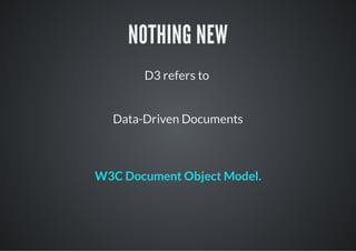 NOTHING NEW
       D3 refers to


  Data-Driven Documents



W3C Document Object Model.
 