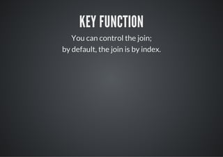 KEY FUNCTION
   You can control the join;
by default, the join is by index.
 