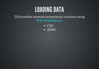 LOADING DATA
D3 provides several convenience routines using
              XMLHttpRequest .
                     CSV
                     JSON
 