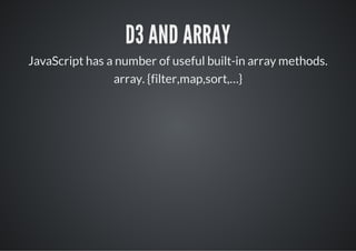 D3 AND ARRAY
JavaScript has a number of useful built-in array methods.
                array. {filter,map,sort,…}
 