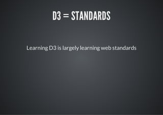 D3 = STANDARDS

Learning D3 is largely learning web standards
 