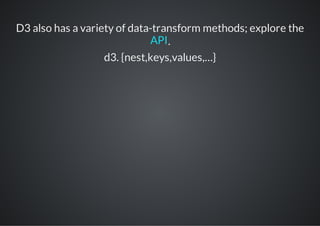 D3 also has a variety of data-transform methods; explore the
                             API .
                   d3. {nest,keys,values,…}
 