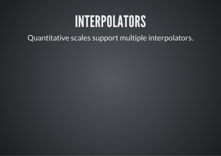 INTERPOLATORS
Quantitative scales support multiple interpolators.
 