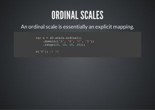 ORDINAL SCALES
An ordinal scale is essentially an explicit mapping.
      vrx=d.cl.ria(
       a    3saeodnl)
         .oan[A,"" "" "")
         dmi("" B, C, D]
         .ag(0 1,2,3];
         rne[, 0 0 0)

      x"";/ 1
       (B) / 0
 