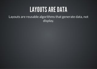 LAYOUTS ARE DATA
Layouts are reusable algorithms that generate data, not
                        display.
 
