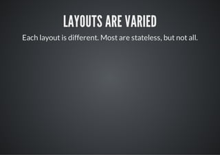 LAYOUTS ARE VARIED
Each layout is different. Most are stateless, but not all.
 