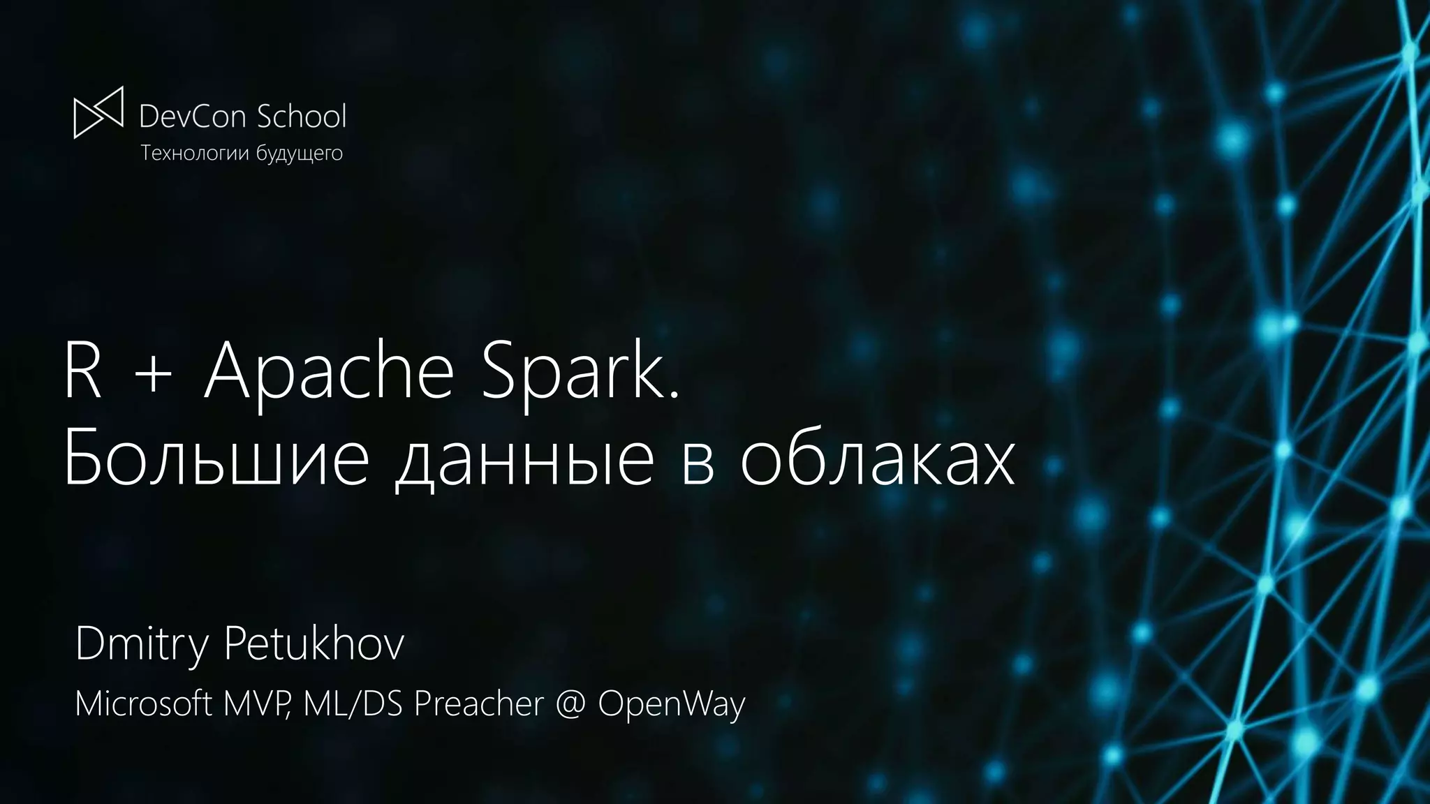 R + Apache Spark.
Большие данные в облаках
Dmitry Petukhov
Microsoft MVP, ML/DS Preacher @ OpenWay
 